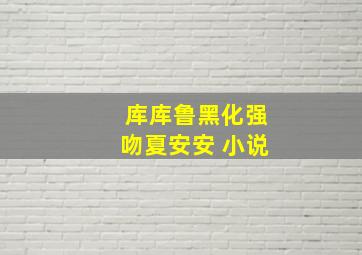 库库鲁黑化强吻夏安安 小说